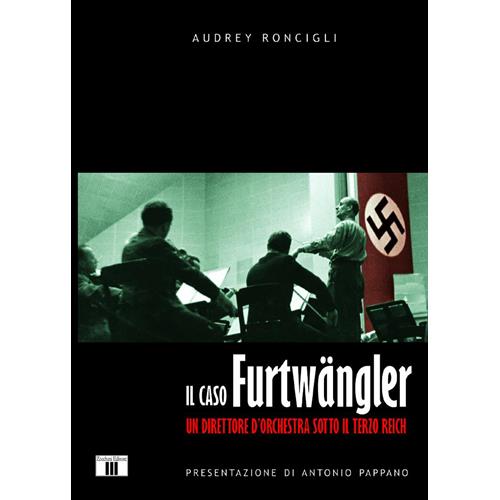 RONCIGLI A.: IL CASO FURTWANGLER - UN DIRETTORE D'ORCHESTRA SOTTO IL TERZO REICH