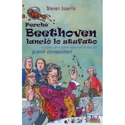 ISSERLIS S.: PERCHÉ BEETHOVEN LANCIÒ LO STUFATO E MOLTO ALTRE STORIE RIGUARDO AL VITA DEI GRANDI COMPOSITORI